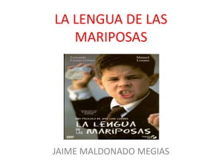 LA LENGUA DE LAS
MARIPOSAS
JAIME MALDONADO MEGIAS
 