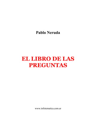 Pablo Neruda
EL LIBRO DE LAS
PREGUNTAS
www.infotematica.com.ar
 