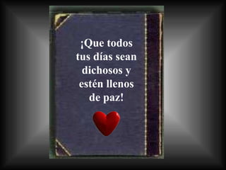 ¡Que todos tus días sean dichosos y estén llenos de paz! 