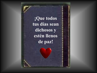 ¡Que todos
tus días sean
  dichosos y
 estén llenos
   de paz!
 