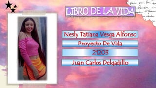 Nesly Tatiana Vesga Alfonso
Proyecto De Vida
21203
Juan Carlos Delgadillo
 