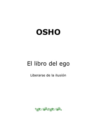 OSHO
El libro del ego
Liberarse de la ilusión
 