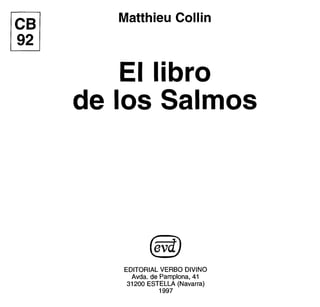 rcBl
~
Matthieu Collin
El libro
de los Salmos
EDITORIAL VERBO DIVINO
Avda. de Pamplona, 41
31200 ESTELLA (Navarra)
1997
 