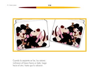 1 7 • C u e n t a r a t o n e s 115 
Cuando la serpiente se fue, los ratones 
inclinaron el frasco hacia un lado, luego 
hacia el otro, hasta que lo volcaron. 
 