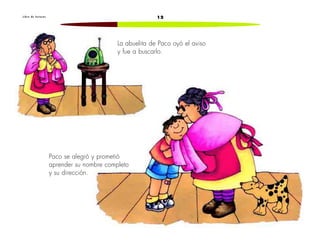 L i b r o d e l e c t u r a s 12 
La abuelita de Paco oyó el aviso 
y fue a buscarlo. 
Paco se alegró y prometió 
aprender su nombre completo 
y su dirección. 
 