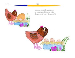 L i b r o d e l e c t u r a s 128 
Una vez una gallina encontró 
un huevo grandote en su nido. 
De pronto, el huevo desapareció. 
 