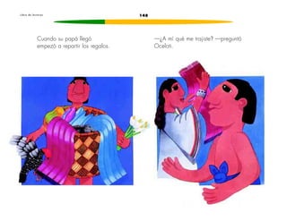 L i b r o d e l e c t u r a s 148 
Cuando su papá llegó 
empezó a repartir los regalos. 
—¿A mí qué me trajiste? —preguntó 
Oceloti. 
 