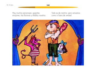 2 4 • E l t e a t r o 165 
Hay muchos personajes: gigantes 
enojones, tías lloronas y diablos risueños. 
Todo es de mentira, pero actuamos 
como si fuera de verdad. 
 
