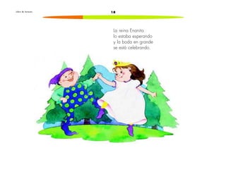 L i b r o d e l e c t u r a s 18 
La reina Enanita 
lo estaba esperando 
y la boda en grande 
se está celebrando. 
 
