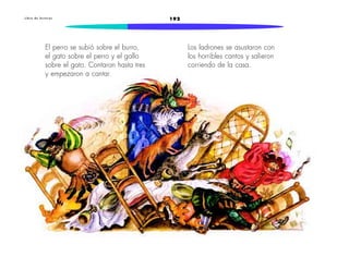 L i b r o d e l e c t u r a s 192 
El perro se subió sobre el burro, 
el gato sobre el perro y el gallo 
sobre el gato. Contaron hasta tres 
y empezaron a cantar. 
Los ladrones se asustaron con 
los horribles cantos y salieron 
corriendo de la casa. 
 