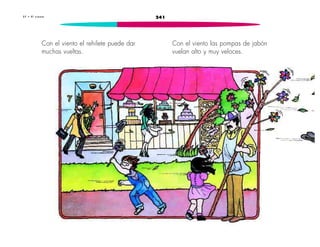3 7 • E l v i e n t o 241 
Con el viento el rehilete puede dar 
muchas vueltas. 
Con el viento las pompas de jabón 
vuelan alto y muy veloces. 
 