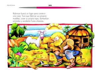 L i b r o d e l e c t u r a s 252 
Robinson buscó un lugar para construir 
una casa. Tuvo que fabricar sus propios 
muebles, coser su propia ropa, domesticar 
animales y recolectar frutas silvestres. 
 