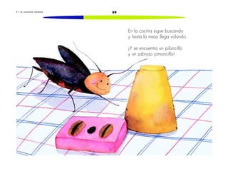 4 • L a c u c a r a c h a c ome l o n a 29 
En la cocina sigue buscando 
y hasta la mesa llega volando. 
¡Y se encuentra un piloncillo 
y un sabroso jamoncillo! 
 