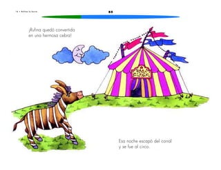 1 4 • R u f i n a l a b u r r a 85 
¡Rufina quedó convertida 
en una hermosa cebra! 
Esa noche escapó del corral 
y se fue al circo. 
 