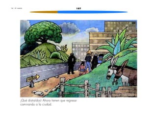 1 6 • E l c a m i ó n 107 
¡Qué distraídos! Ahora tienen que regresar 
caminando a la ciudad. 
 