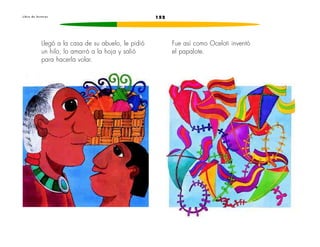 152L i b r o d e l e c t u r a s
Llegó a la casa de su abuelo, le pidió
un hilo, lo amarró a la hoja y salió
para hacerla volar.
Fue así como Oceloti inventó
el papalote.
 
