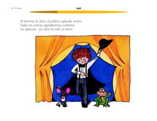 1672 4 • E l t e a t r o
Al terminar la obra, el público aplaude mucho.
Todos los actores agradecemos contentos
los aplausos. ¡La obra ha sido un éxito!
 