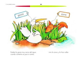 213 • L o s a n i m a l e s c a n t o r e s
Estaba la garza muy cerca del agua,
cuando contenta se puso a cantar,
vino la zorra y la hizo callar.
garza zorra
 