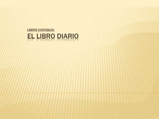 LIBROS CONTABLES:
EL LIBRO DIARIO
 