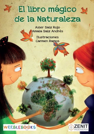 El libro mágico
de la Naturaleza
El libro mágico
de la Naturaleza
Asier Saiz Rojo
Amaia Saiz Andrés
Ilustraciones
Carmen Ramos
 