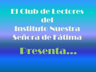 El Club de Lectores
del
Instituto Nuestra
Señora de Fátima

Presenta…

 