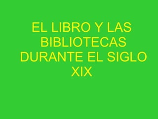 EL LIBRO Y LAS  BIBLIOTECAS  DURANTE EL SIGLO XIX 