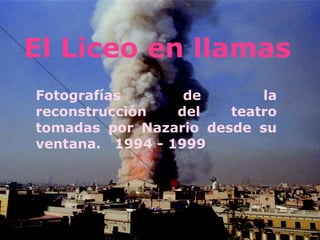 El Liceo en llamas Fotografías de la reconstrucción del teatro tomadas por Nazario desde su ventana.  1994 - 1999 