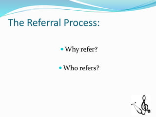 The Referral Process:
 Why refer?
 Who refers?
 