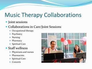 Music Therapy Collaborations
 Joint sessions
 Collaborations in Care/Joint Sessions
 Occupational therapy
 Psychiatry
 Nursing
 Pharmacy
 Spiritual Care
 Staff wellness
 Physicians and nurses
 Pharmacists
 Spiritual Care
 Concerts
 