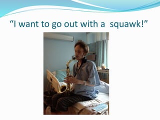 “I want to go out with a squawk!”
 