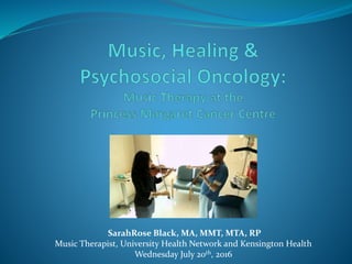SarahRose Black, MA, MMT, MTA, RP
Music Therapist, University Health Network and Kensington Health
Wednesday July 20th, 2016
 