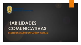 HABILIDADES COMUNICATIVAS 
PROFESOR: MARTÍN CASTAÑEDA MURILLO  