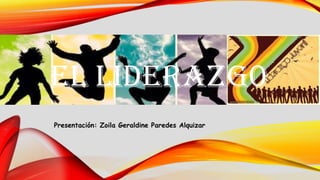 Presentación: Zoila Geraldine Paredes Alquizar
EL LIDERAZG0
 