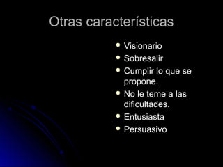 Otras características
 Visionario
 Sobresalir
 Cumplir

lo que se
propone.
 No le teme a las
dificultades.
 Entusiasta
 Persuasivo

 
