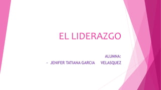 EL LIDERAZGO
ALUMNA:
- JENIFER TATIANA GARCIA VELASQUEZ
 