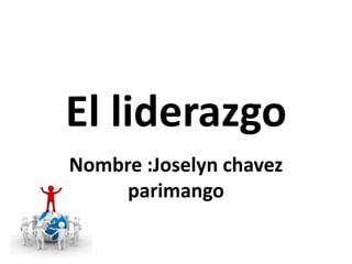 El liderazgo
Nombre :Joselyn chavez
parimango
 