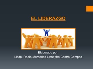 EL LIDERAZGO
Elaborado por:
Licda. Rocío Mercedes Linnetthe Castro Campos
 