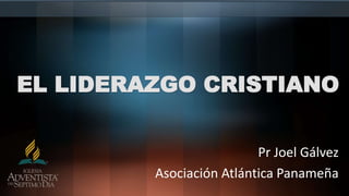 EL LIDERAZGO CRISTIANO
Pr Joel Gálvez
Asociación Atlántica Panameña
 