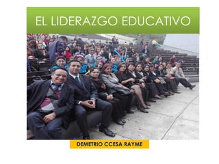 EL LIDERAZGO EDUCATIVO
DEMETRIO CCESA RAYME
 