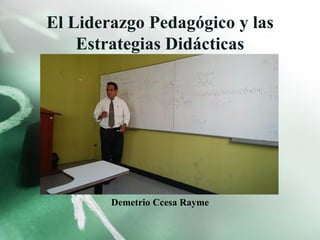 El Liderazgo Pedagógico y las
Estrategias Didácticas
Demetrio Ccesa Rayme
 