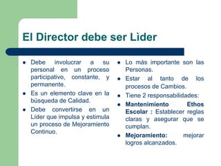 El Director debe ser Lìder
 Debe involucrar a su
personal en un proceso
participativo, constante, y
permanente.
 Es un e...