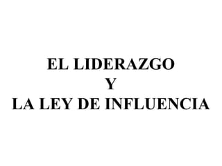 EL LIDERAZGO Y LA LEY DE INFLUENCIA 
