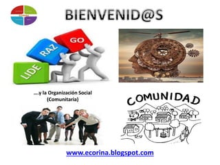 www.ecorina.blogspot.com
….y la Organización Social
(Comunitaria)
 