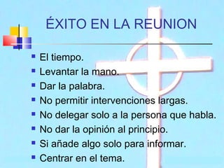 ÉXITO EN LA REUNION









El tiempo.
Levantar la mano.
Dar la palabra.
No permitir intervenciones largas.
No delegar solo a la persona que habla.
No dar la opinión al principio.
Si añade algo solo para informar.
Centrar en el tema.

 