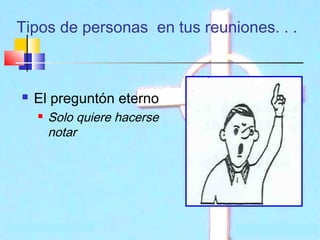 Tipos de personas en tus reuniones. . .



El preguntón eterno


Solo quiere hacerse
notar

 