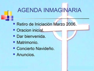 AGENDA INMAGINARIA







Retiro de Iniciación Marzo 2006.
Oracion inicial.
Dar bienvenida.
Matrimonio.
Concierto Navideño.
Anuncios.

 