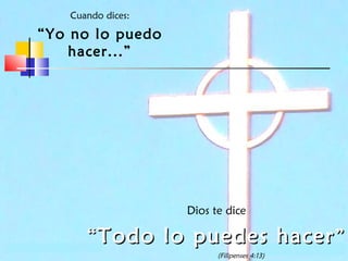 Cuando dices:

“Yo no lo puedo
hacer...”

Dios te dice

“ Todo lo puedes hacer ”
(Filipenses 4:13)

 