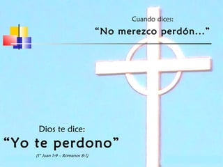 Cuando dices:

“No merezco perdón...”

Dios te dice:

“Yo te perdono”
(1° Juan 1:9 – Romanos 8:1)

 