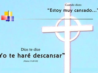 Cuando dices:

“Estoy muy cansado...”

Dios te dice

Yo te haré descansar”
(Mateo 11:28-30)

 