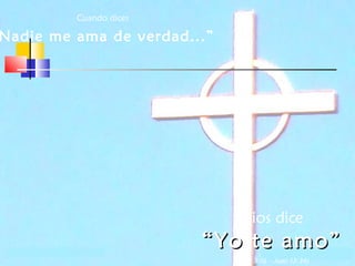 Cuando dices

Nadie me ama de verdad...”

Dios dice

“ Yo te amo”
(Juan 3:16 – Juan 13:34)

 